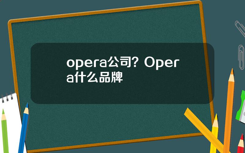 opera公司？Opera什么品牌