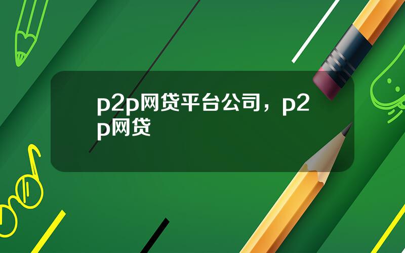 p2p网贷平台公司，p2p网贷