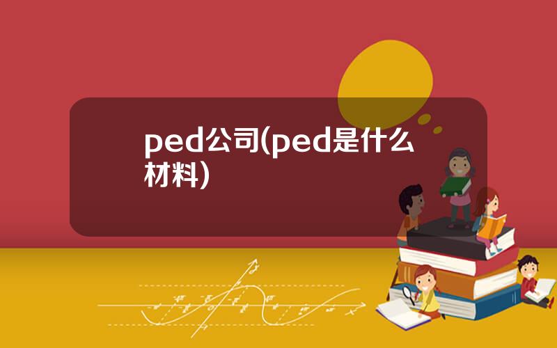 ped公司(ped是什么材料)