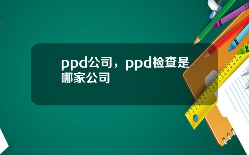 ppd公司，ppd检查是哪家公司