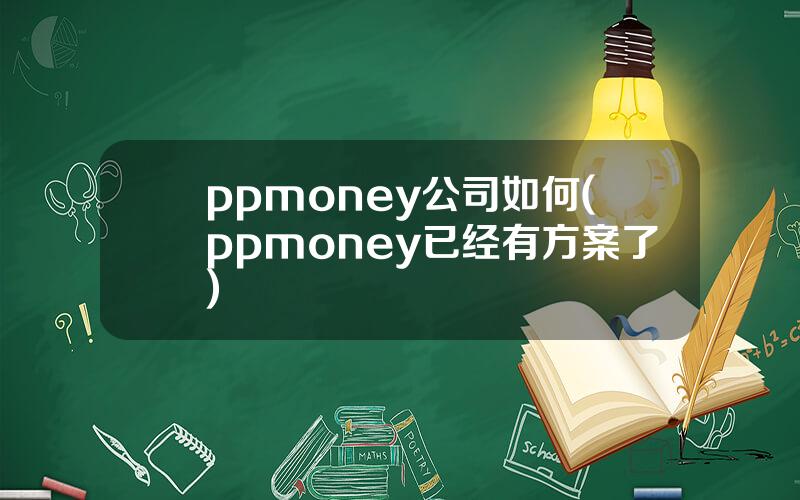 ppmoney公司如何(ppmoney已经有方案了)