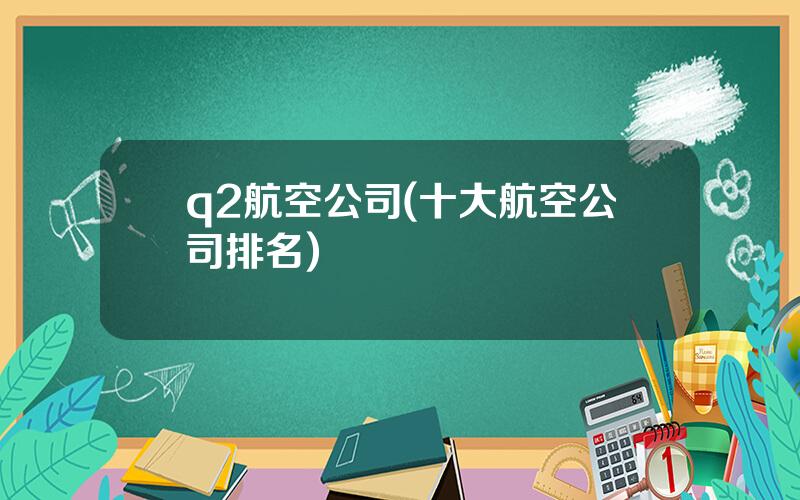 q2航空公司(十大航空公司排名)