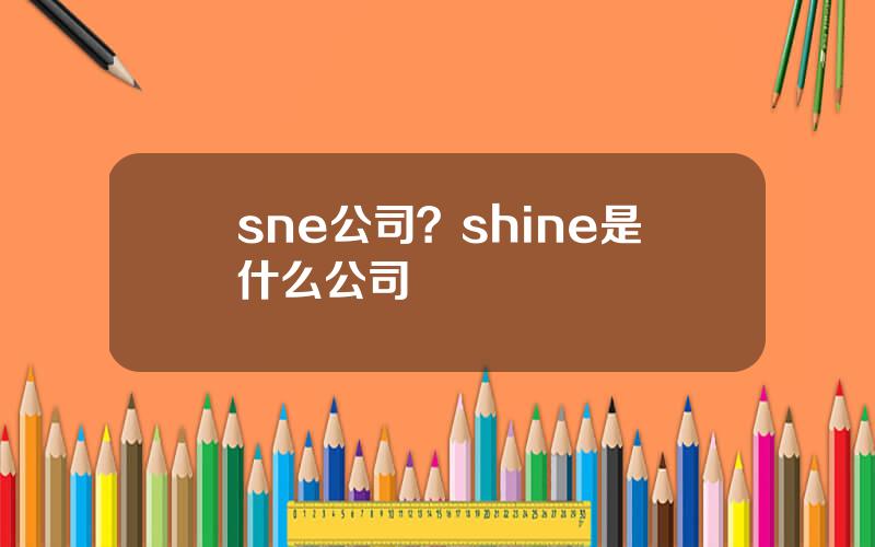 sne公司？shine是什么公司