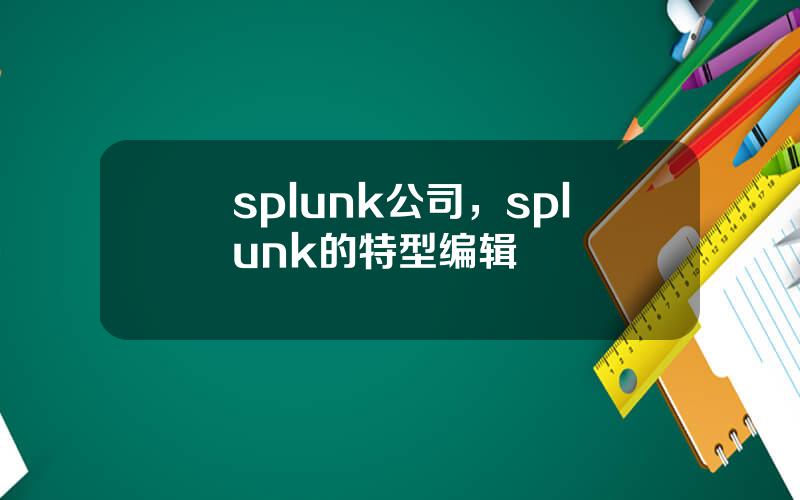 splunk公司，splunk的特型编辑