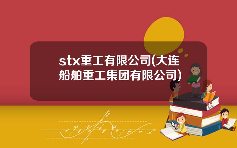 stx重工有限公司(大连船舶重工集团有限公司)