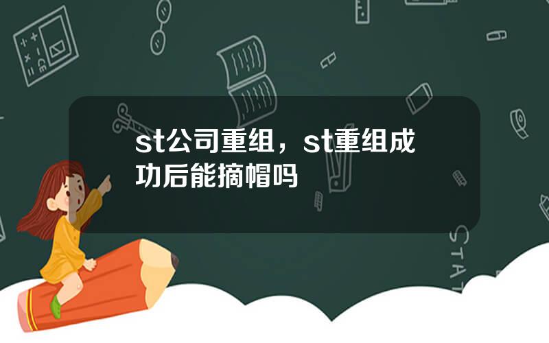 st公司重组，st重组成功后能摘帽吗