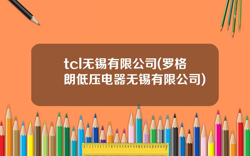 tcl无锡有限公司(罗格朗低压电器无锡有限公司)