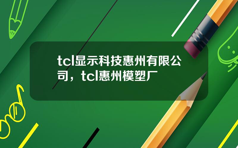 tcl显示科技惠州有限公司，tcl惠州模塑厂