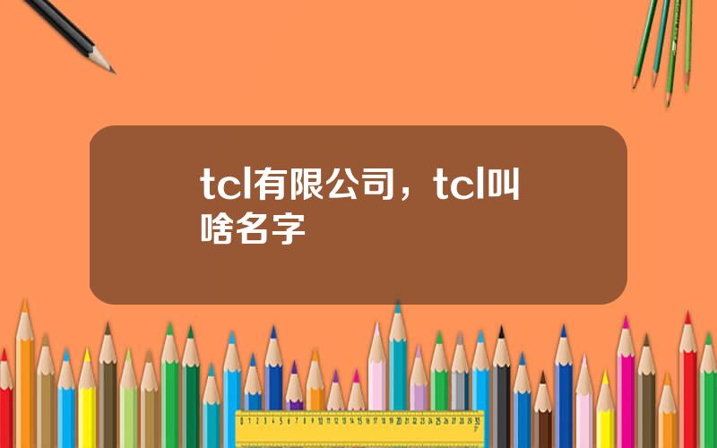 tcl有限公司，tcl叫啥名字