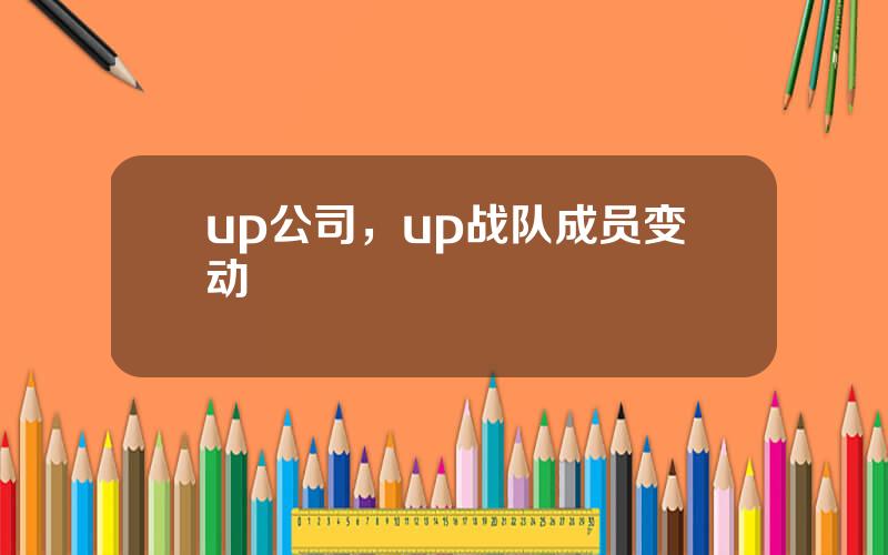 up公司，up战队成员变动