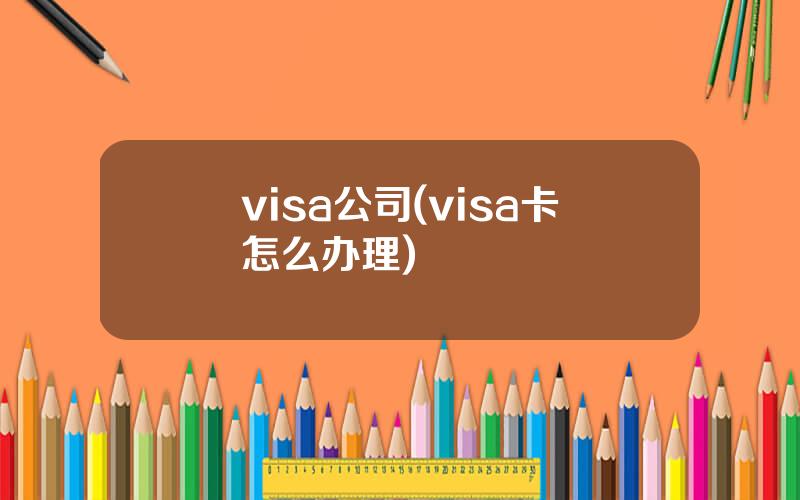 visa公司(visa卡怎么办理)