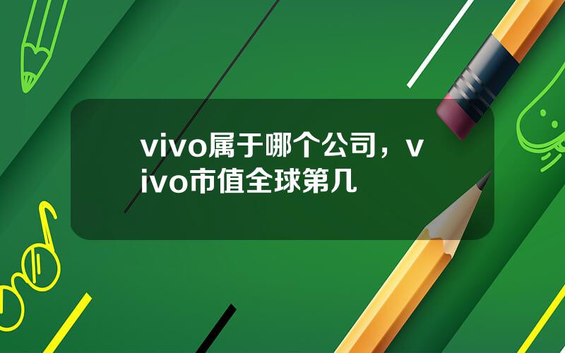 vivo属于哪个公司，vivo市值全球第几