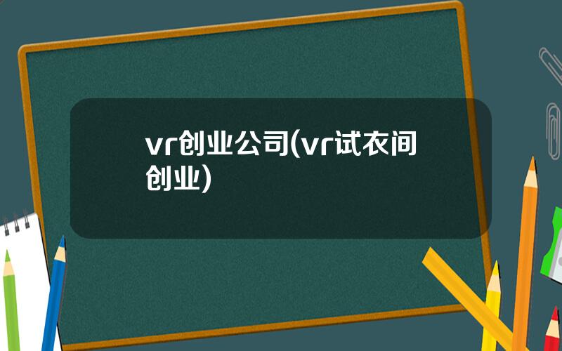 vr创业公司(vr试衣间创业)