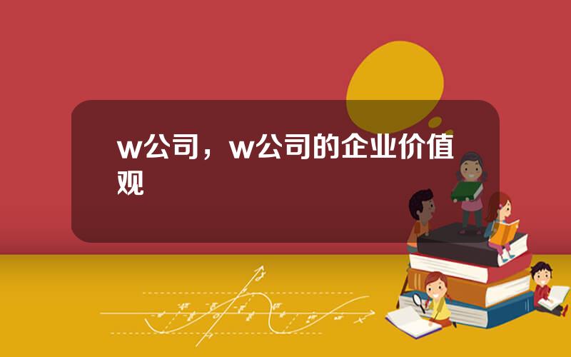 w公司，w公司的企业价值观