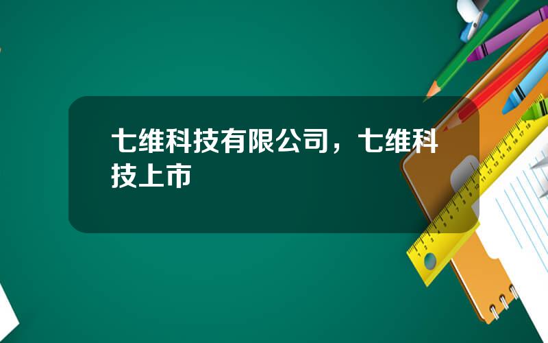 七维科技有限公司，七维科技上市