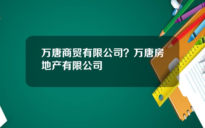 万唐商贸有限公司？万唐房地产有限公司