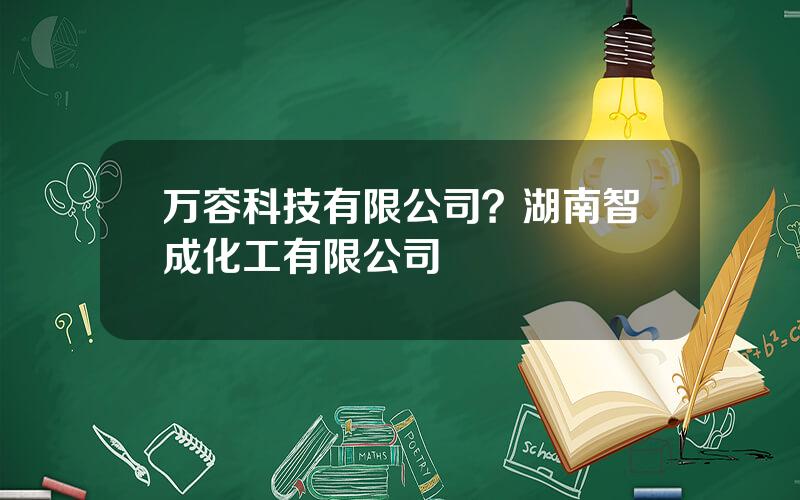 万容科技有限公司？湖南智成化工有限公司