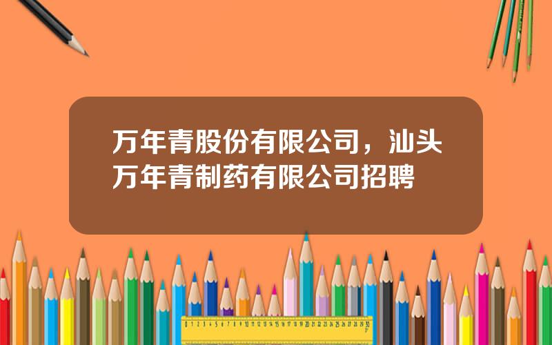 万年青股份有限公司，汕头万年青制药有限公司招聘