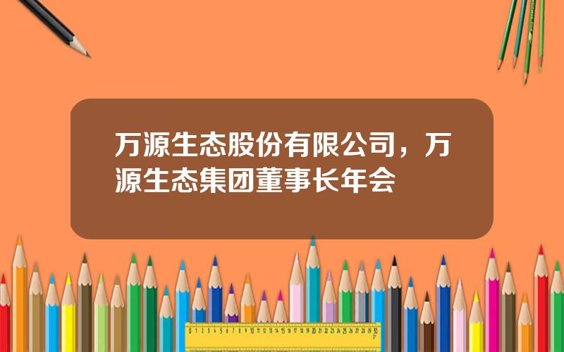 万源生态股份有限公司，万源生态集团董事长年会