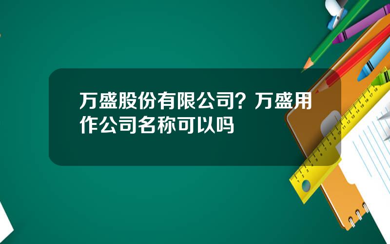 万盛股份有限公司？万盛用作公司名称可以吗