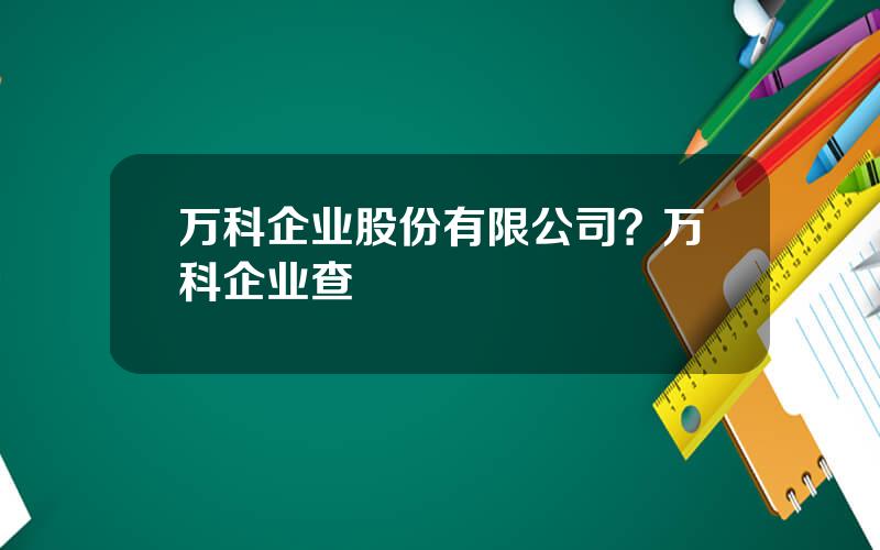 万科企业股份有限公司？万科企业查