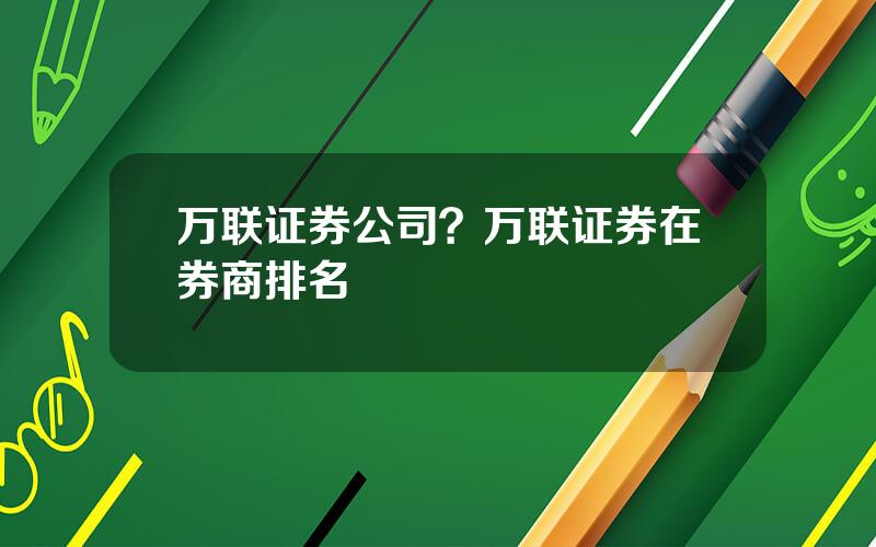 万联证券公司？万联证券在券商排名