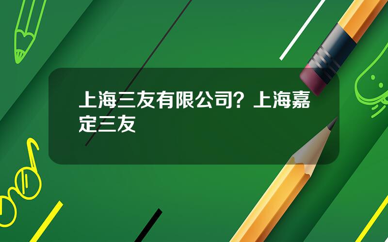 上海三友有限公司？上海嘉定三友