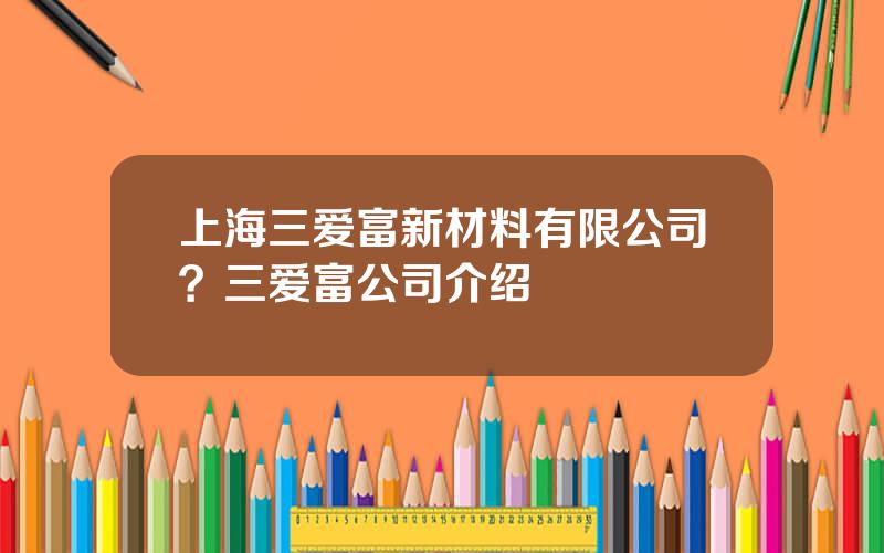 上海三爱富新材料有限公司？三爱富公司介绍