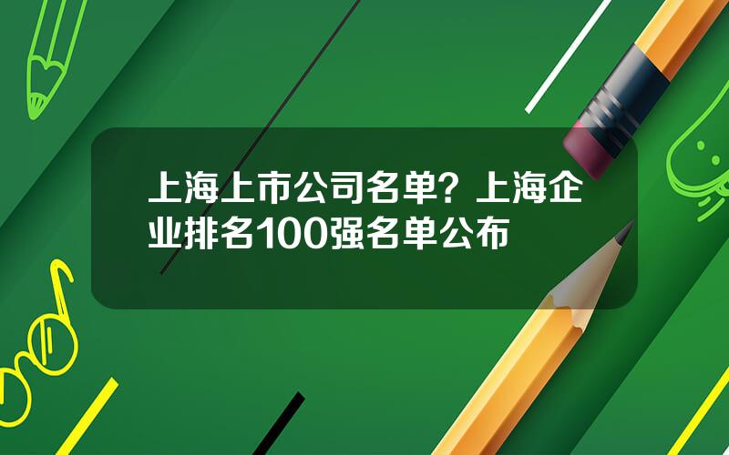 上海上市公司名单？上海企业排名100强名单公布