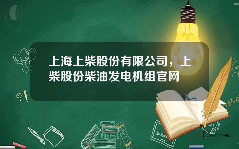 上海上柴股份有限公司，上柴股份柴油发电机组官网