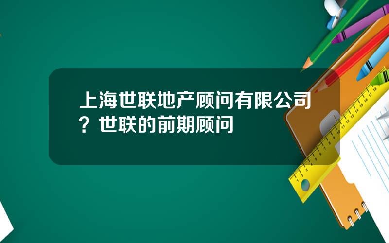 上海世联地产顾问有限公司？世联的前期顾问