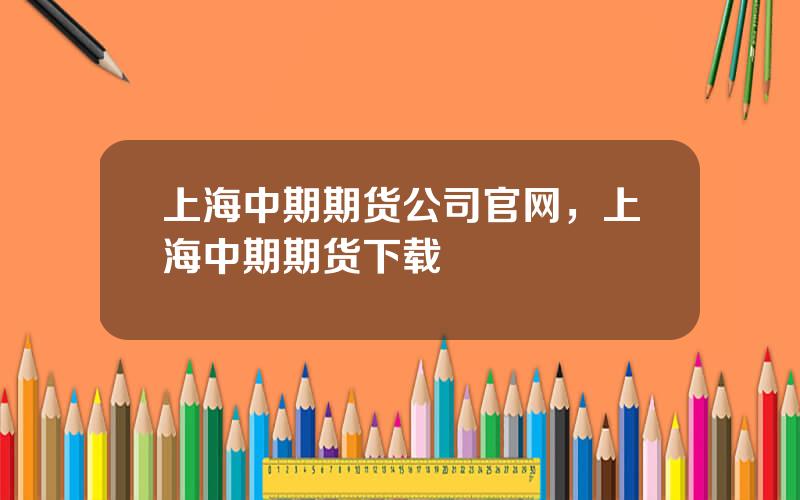 上海中期期货公司官网，上海中期期货下载