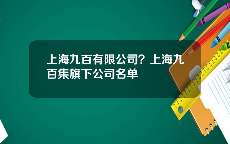 上海九百有限公司？上海九百集旗下公司名单