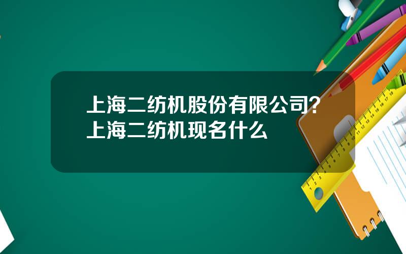 上海二纺机股份有限公司？上海二纺机现名什么