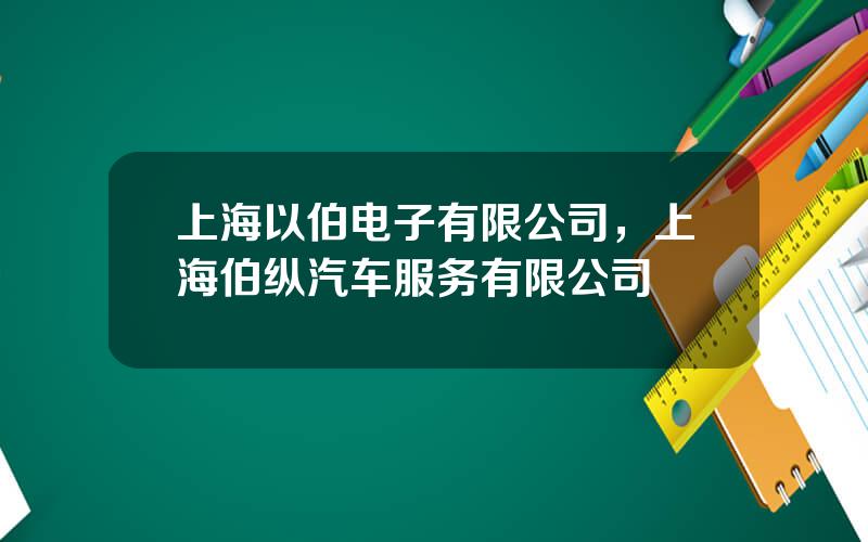 上海以伯电子有限公司，上海伯纵汽车服务有限公司