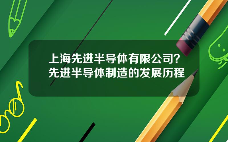 上海先进半导体有限公司？先进半导体制造的发展历程