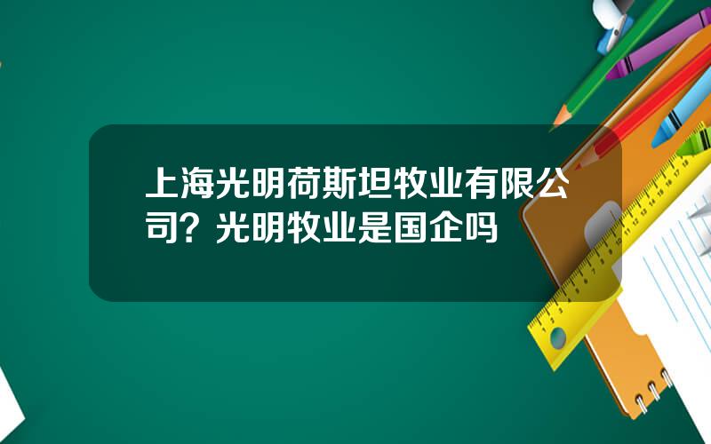 上海光明荷斯坦牧业有限公司？光明牧业是国企吗