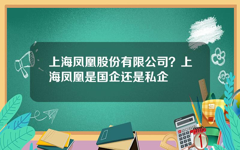 上海凤凰股份有限公司？上海凤凰是国企还是私企