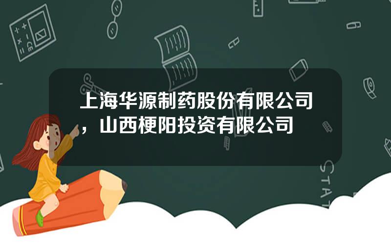 上海华源制药股份有限公司，山西梗阳投资有限公司