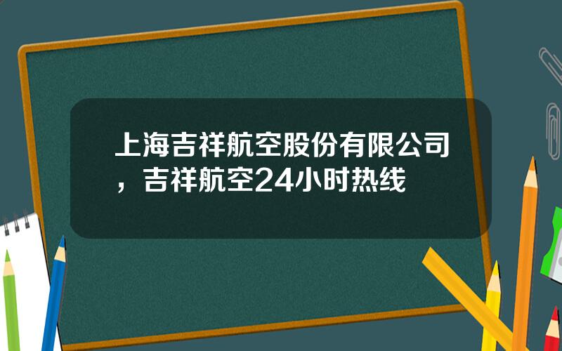 上海吉祥航空股份有限公司，吉祥航空24小时热线