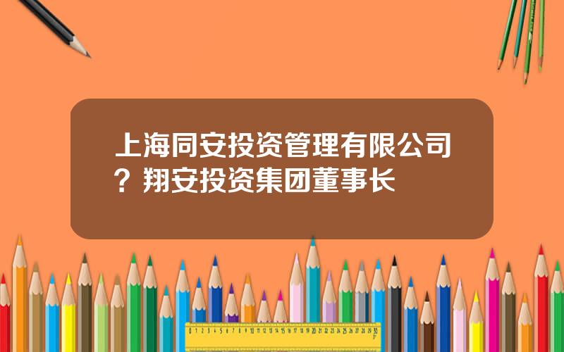 上海同安投资管理有限公司？翔安投资集团董事长