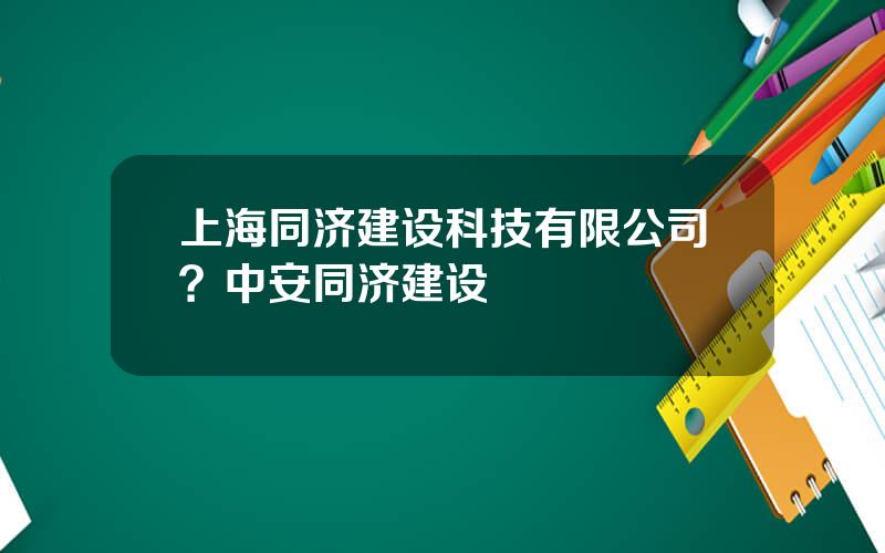 上海同济建设科技有限公司？中安同济建设