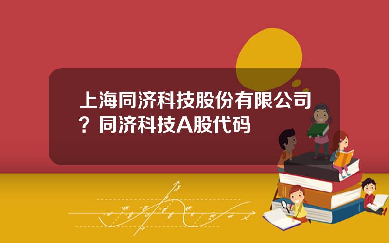 上海同济科技股份有限公司？同济科技A股代码