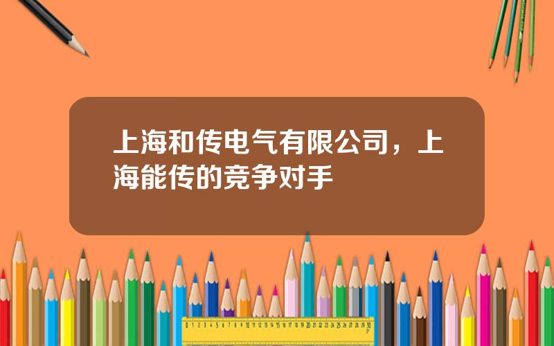 上海和传电气有限公司，上海能传的竞争对手