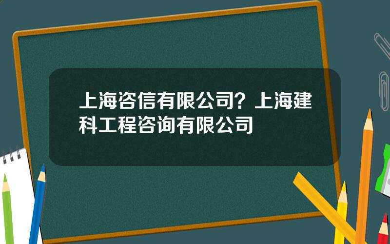 上海咨信有限公司？上海建科工程咨询有限公司