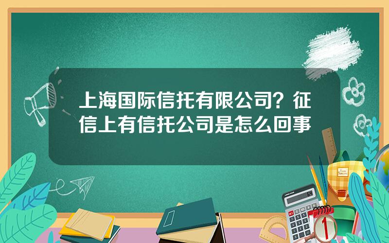 上海国际信托有限公司？征信上有信托公司是怎么回事