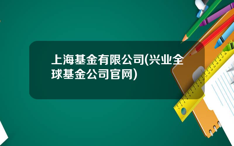 上海基金有限公司(兴业全球基金公司官网)