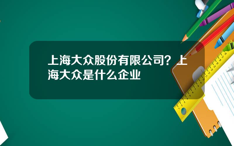 上海大众股份有限公司？上海大众是什么企业