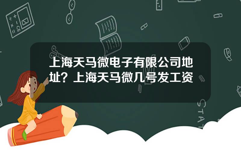 上海天马微电子有限公司地址？上海天马微几号发工资