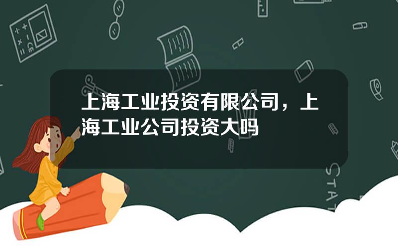 上海工业投资有限公司，上海工业公司投资大吗